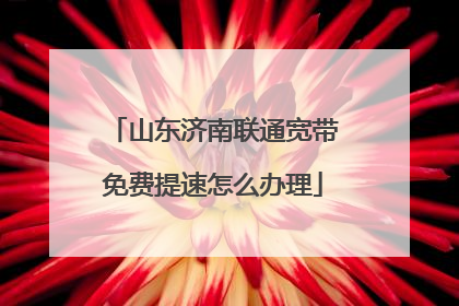 山东济南联通宽带免费提速怎么办理