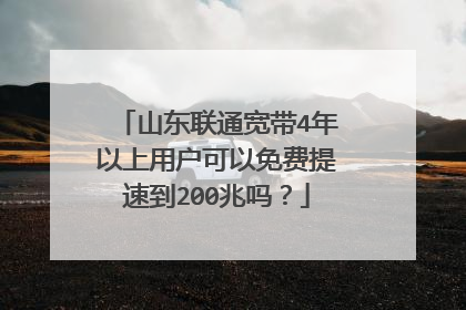 山东联通宽带4年以上用户可以免费提速到200兆吗?