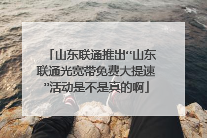 山东联通推出“山东联通光宽带免费大提速”活动是不是真的啊