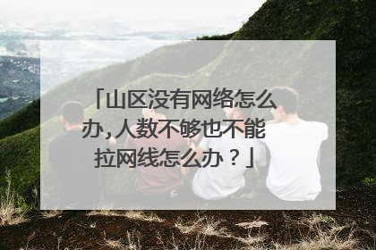 山区没有网络怎么办,人数不够也不能拉网线怎么办?