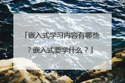 嵌入式学习内容有哪些?嵌入式要学什么?