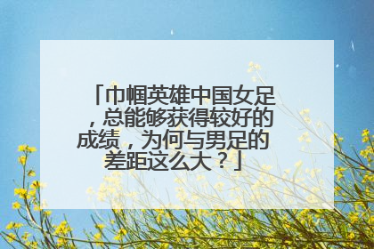 巾帼英雄中国女足，总能够获得较好的成绩，为何与男足的差距这么大？