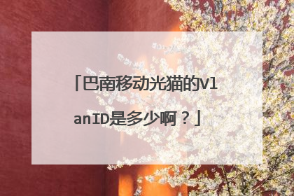巴南移动光猫的VlanID是多少啊?