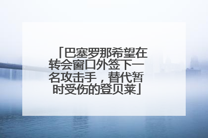 巴塞罗那希望在转会窗口外签下一名攻击手，替代暂时受伤的登贝莱