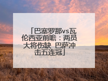 巴塞罗那vs瓦伦西亚前瞻：两员大将伤缺 巴萨冲击五连冠