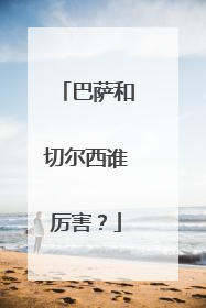 巴萨和切尔西谁厉害？
