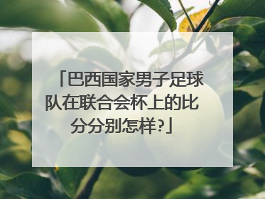 巴西国家男子足球队在联合会杯上的比分分别怎样?