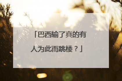 巴西输了真的有人为此而跳楼?