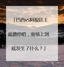 巴西VS阿根廷主裁遭停哨，赛场上到底发生了什么？