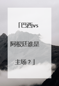 巴西vs阿根廷谁是主场？