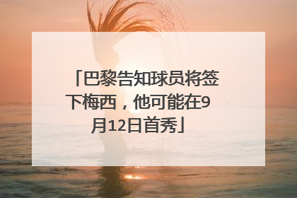 巴黎告知球员将签下梅西，他可能在9月12日首秀
