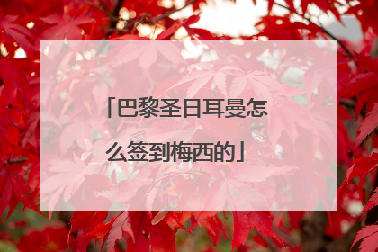 巴黎圣日耳曼怎么签到梅西的