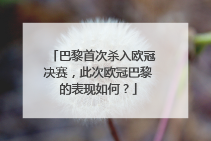 巴黎首次杀入欧冠决赛，此次欧冠巴黎的表现如何？
