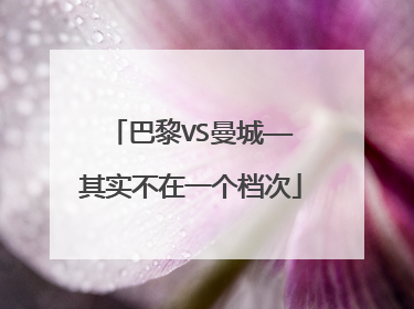 巴黎VS曼城——其实不在一个档次