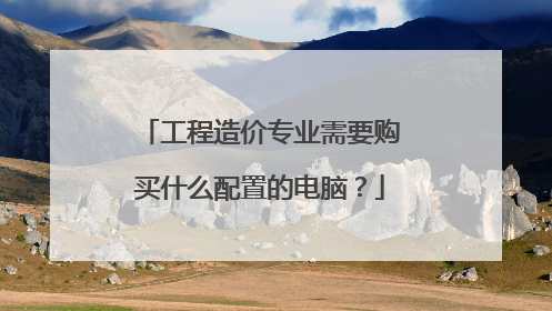 工程造价专业需要购买什么配置的电脑?