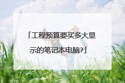 工程预算要买多大显示的笔记本电脑?