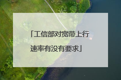 工信部对宽带上行速率有没有要求