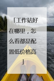 工作站好在哪里,怎么看都是配置低价格高