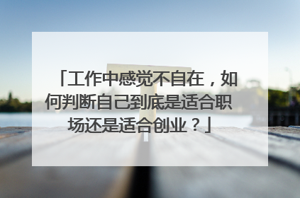 工作中感觉不自在,如何判断自己到底是适合职场还是适合创业?