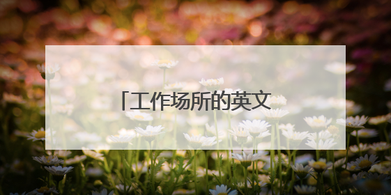 工作场所的英文单词，越多越好，答得好的加分