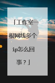 工作室一根网线多个ip怎么回事?