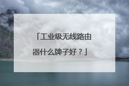 工业级无线路由器什么牌子好？