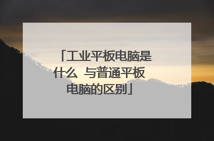 工业平板电脑是什么 与普通平板电脑的区别