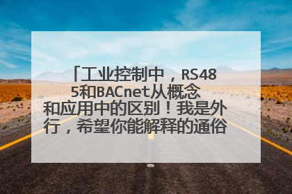 工业控制中，RS485和BACnet从概念和应用中的区别！我是外行，希望你能解释的通俗点。万分感谢