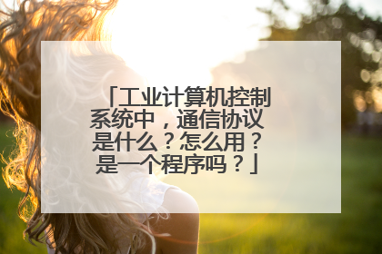 工业计算机控制系统中,通信协议是什么?怎么用?是一个程序吗?