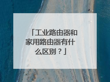 工业路由器和家用路由器有什么区别？