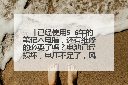 已经使用5∽6年的笔记本电脑,还有维修的必要了吗?电池已经损坏,电压不足了,风扇也不行了