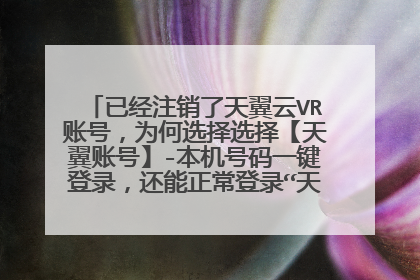 已经注销了天翼云VR账号,为何选择选择【天翼账号】-本机号码一键登录,还能正常登录“天翼云VR”APP?