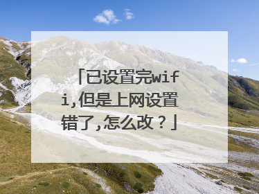 已设置完wifi,但是上网设置错了,怎么改？