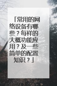 常用的网络设备有哪些？每样的大概功能应用？及一些简单的配置知识？