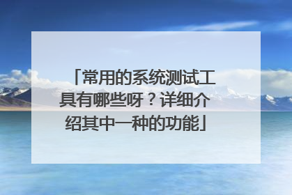 常用的系统测试工具有哪些呀？详细介绍其中一种的功能