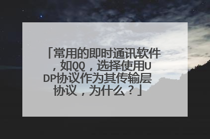 常用的即时通讯软件，如QQ，选择使用UDP协议作为其传输层协议，为什么？