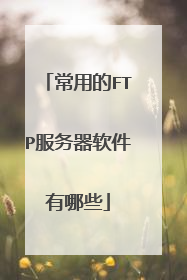 常用的FTP服务器软件有哪些