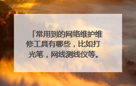 常用到的网络维护维修工具有哪些,比如打光笔,网线测线仪等。什么牌子的比较好?