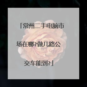 常州二手电脑市场在哪?做几路公交车能到?