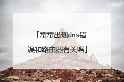 常常出现dns错误和路由器有关吗