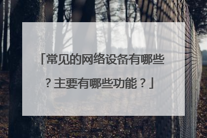 常见的网络设备有哪些?主要有哪些功能?