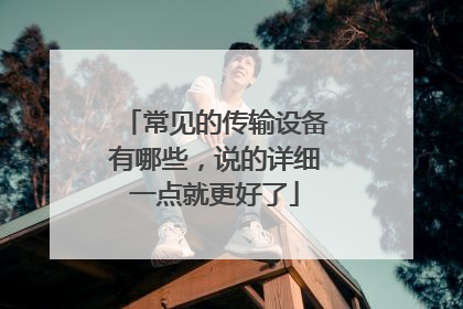 常见的传输设备有哪些，说的详细一点就更好了
