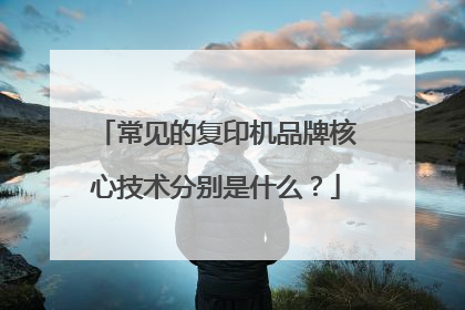 常见的复印机品牌核心技术分别是什么？