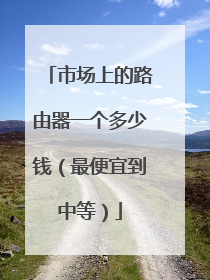 市场上的路由器一个多少钱（最便宜到中等）