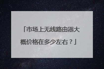 市场上无线路由器大概价格在多少左右？