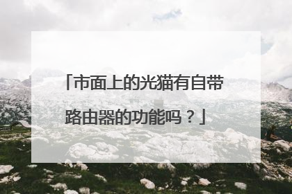 市面上的光猫有自带路由器的功能吗？
