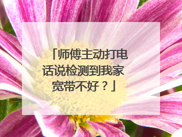 师傅主动打电话说检测到我家宽带不好?