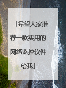 希望大家推荐一款实用的网络监控软件给我