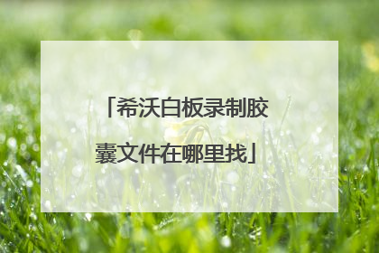 希沃白板录制胶囊文件在哪里找