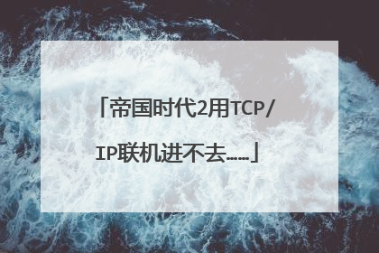 帝国时代2用TCP/IP联机进不去……